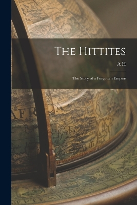 The Hittites; the Story of a Forgotten Empire by A H 1845-1933 Sayce