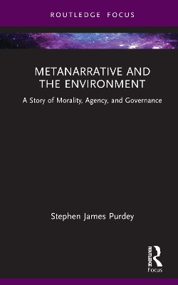 Metanarrative and the Environment: A Story of Morality, Agency, and Governance by Stephen James Purdey