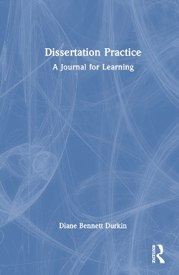 Dissertation Practice: A Journal for Learning by Diane Bennett Durkin