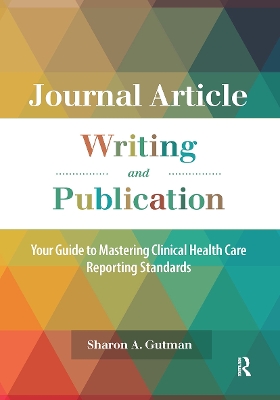 Journal Article Writing and Publication: Your Guide to Mastering Clinical Health Care Reporting Standards by Sharon A. Gutman