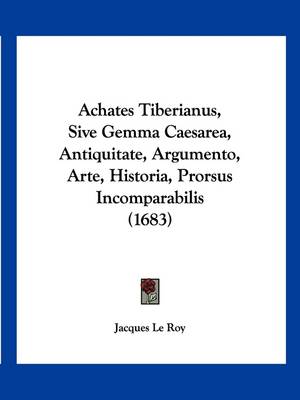 Achates Tiberianus, Sive Gemma Caesarea, Antiquitate, Argumento, Arte, Historia, Prorsus Incomparabilis (1683) by Jacques Le Roy