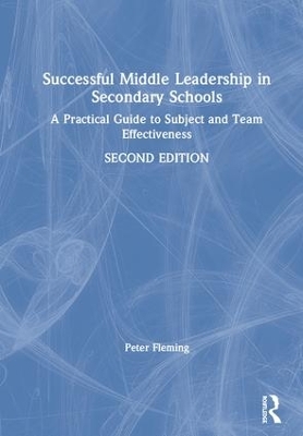 Successful Middle Leadership in Secondary Schools: A Practical Guide to Subject and Team Effectiveness by Peter Fleming