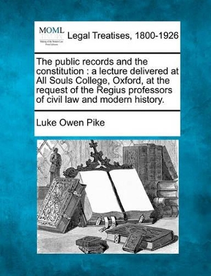 The Public Records and the Constitution: A Lecture Delivered at All Souls College, Oxford, at the Request of the Regius Professors of Civil Law and Modern History. book