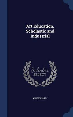 Art Education, Scholastic and Industrial by Walter Smith