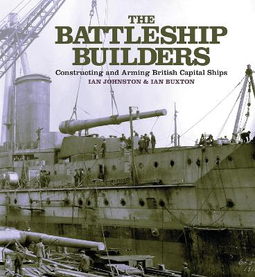 The The Battleship Builders: Constructing and Arming British Capital Ships by Ian Johnston