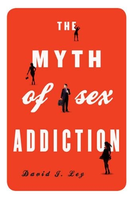 The Myth of Sex Addiction by David J. Ley