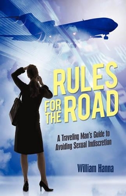 Rules for the Road: A Traveling Man's Guide to Avoiding Sexual Indiscretion by Hanna William Hanna