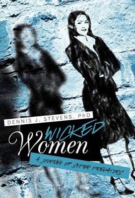 Wicked Women: A Journey of Super Predators by Dennis J Stevens