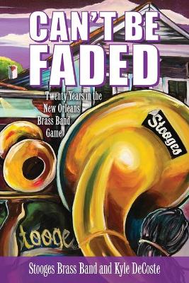 Can't Be Faded: Twenty Years in the New Orleans Brass Band Game book