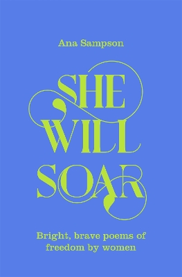 She Will Soar: Bright, Brave Poems about Freedom by Women by Ana Sampson