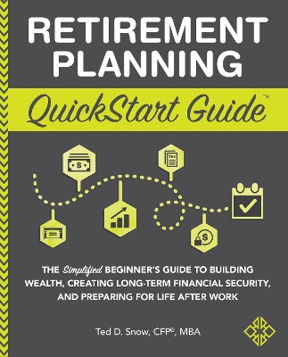 Retirement Planning QuickStart Guide: The Simplified Beginner's Guide to Building Wealth, Creating Long-Term Financial Security, and Preparing for Life After Work book