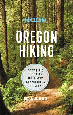 Moon Oregon Hiking (First Edition): Best Hikes plus Beer, Bites, and Campgrounds Nearby book