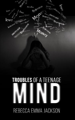 Troubles of a Teenage Mind by Rebecca Emma Jackson