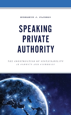 Speaking Private Authority: The Construction of Sustainability in Forests and Fisheries book