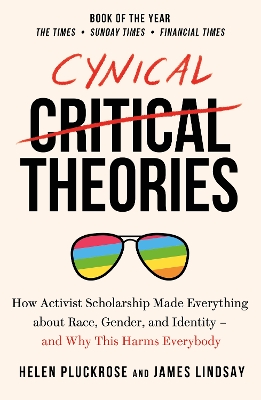 Cynical Theories: How Universities Made Everything about Race, Gender, and Identity - And Why this Harms Everybody by Helen Pluckrose