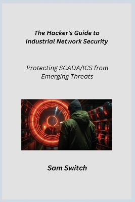 The Hacker's Guide to Industrial Network Security: Protecting SCADA/ICS from Emerging Threats book