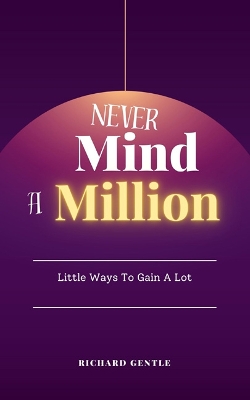 Never Mind A Million: Little Ways To Gain A Lot book