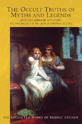 The The Occult Truths of Myths and Legends: Greek and Germanic Mythology. Richard Wagner in the Light of Spiritual Science book