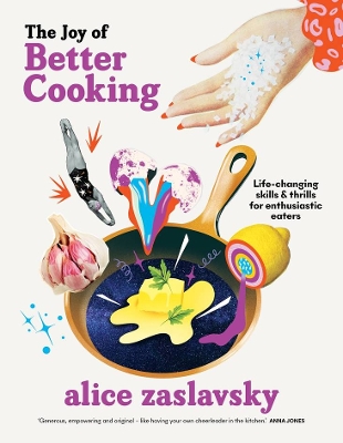 The Joy of Better Cooking: Life-changing skills & thrills for enthusiastic eaters by Alice Zaslavsky