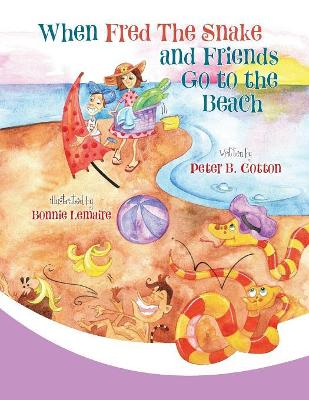 When Fred the Snake and Friends Go to the Beach by Peter B Cotton