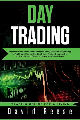 Day Trading: Beginners Guide to the Best Strategies, Tools, Tactics and Psychology to Profit from Outstanding Short-term Trading Opportunities on Stock Market, Futures, Cryptocurrencies and Forex by David Reese