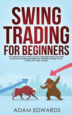 Swing Trading for Beginners: The Complete Guide on How to Become a Profitable Trader Using These Proven Swing Trading Techniques and Strategies. Includes Stocks, Options, ETFs, Forex, & Futures book