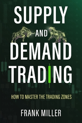 Supply and Demand Trading: How To Master The Trading Zones by Frank Miller