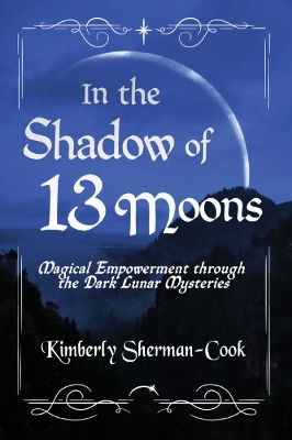 In the Shadow of 13 Moons: Magical Empowerment Through the Dark Lunar Mysteries book