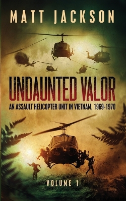 Undaunted Valor: An Assault Helicopter Unit in Vietnam by Matt Jackson