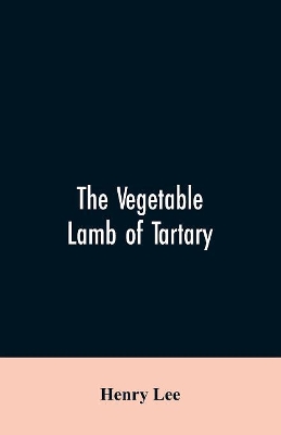 The vegetable lamb of Tartary; a curious fable of the cotton plant. To which is added a sketch of the history of cotton and the cotton trade book