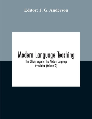 Modern Language Teaching; The Official Organ Of The Modern Language Association (Volume Xi) by J G Anderson