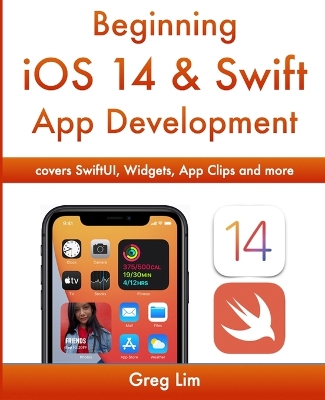 Beginning iOS 14 & Swift App Development: Develop iOS Apps with Xcode 12, Swift 5, SwiftUI, MLKit, ARKit and more book
