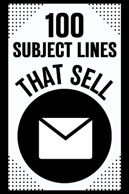 100 Subject Lines That Sell: Email Mastery Guide - Boost Open Rates and Click-Throughs with Engaging Email Subject Line Ideas for Marketing Success book