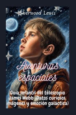 Aventuras espaciales: Guía infantil del telescopio James Webb (Datos curiosos, imágenes y emoción galáctica)She book
