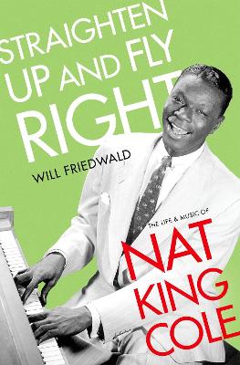 Straighten Up and Fly Right: The Life and Music of Nat King Cole book