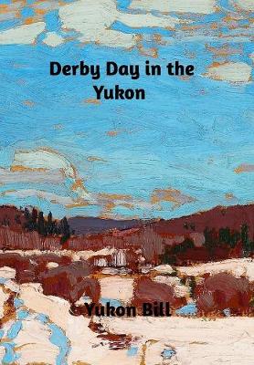 Derby Day in the Yukon by Yukon Bill