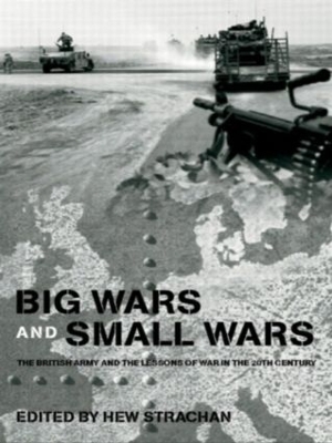 Big Wars and Small Wars: The British Army and the Lessons of War in the 20th Century by Hew Strachan