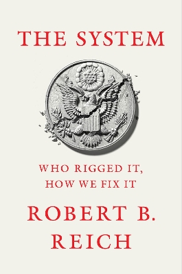 The System: Who Rigged It, How We Fix It by Robert B. Reich