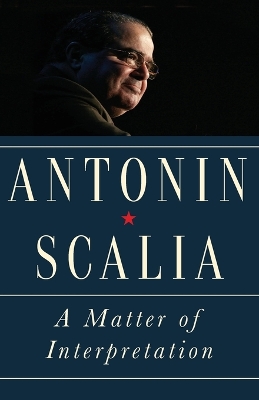 A Matter of Interpretation: Federal Courts and the Law by Antonin Scalia