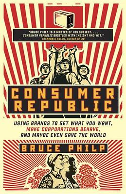 Consumer Republic: Using Brands to Get What You Want, Make Corporations Behave, and Maybe Even Save the World book