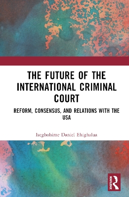 The Future of the International Criminal Court: Reform, Consensus, and Relations with the USA book