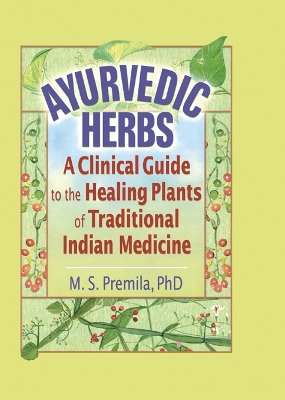 Ayurvedic Herbs: A Clinical Guide to the Healing Plants of Traditional Indian Medicine by M.S. Premila
