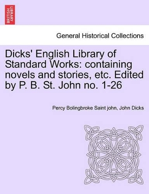 Dicks' English Library of Standard Works: Containing Novels and Stories, Etc. Edited by P. B. St. John No. 1-26 by Percy Bolingbroke Saint John