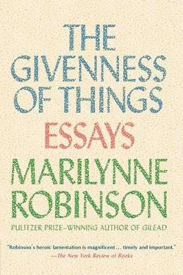The The Givenness Of Things by Marilynne Robinson