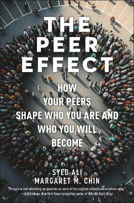 The Peer Effect: How Your Peers Shape Who You Are and Who You Will Become book