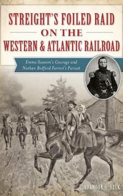 Streight's Foiled Raid on the Western & Atlantic Railroad by Brandon H. Beck