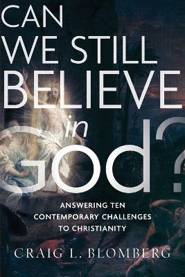 Can We Still Believe in God? – Answering Ten Contemporary Challenges to Christianity book