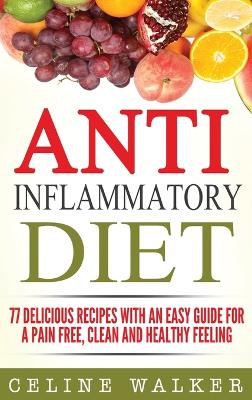 Anti Inflammatory Diet: 77 Delicious Recipes with an Easy Guide for a Pain Free, Clean and Healthy Feeling book