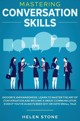 Mastering Conversation Skills: Goodbye Awkwardness. Learn to Master the Art of Conversation and Become A Great Communicator, Even if You've Always Been Shy or Hate Small Talk by Gareth Woods