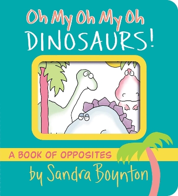 Oh My Oh My Oh Dinosaurs!: A Book of Opposites by Sandra Boynton